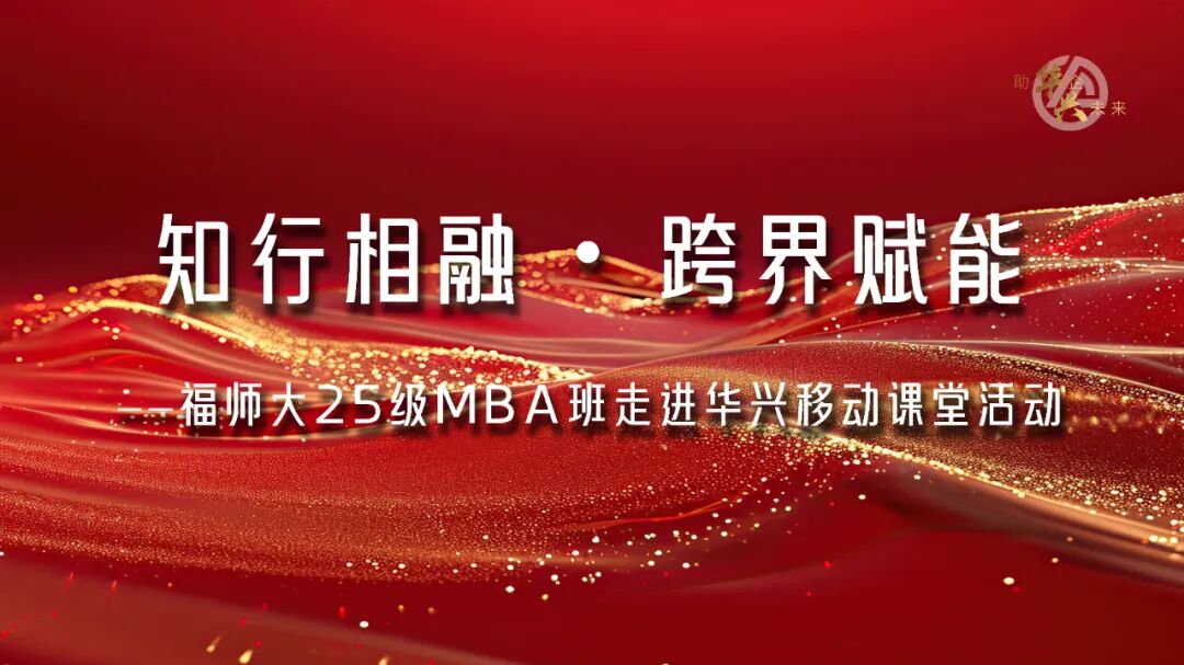 知行相融 跨界赋能 │ 福师大2025级MBA班走进华兴移动课堂活动 640 4b8601a9